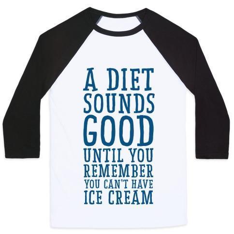 A DIET SOUNDS GOOD UNTIL YOU REMEMBER YOU CAN'T HAVE ICE CREAM UNISEX