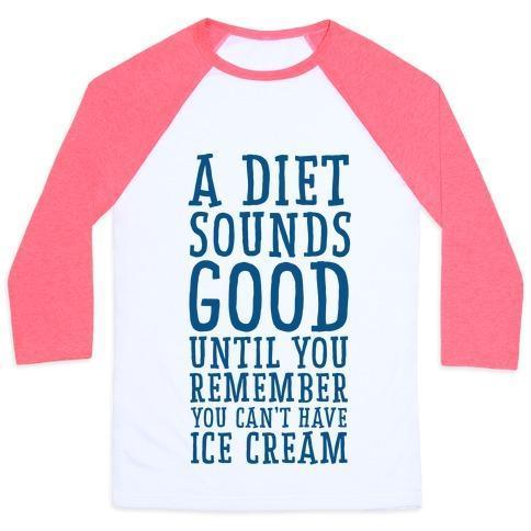 A DIET SOUNDS GOOD UNTIL YOU REMEMBER YOU CAN'T HAVE ICE CREAM UNISEX