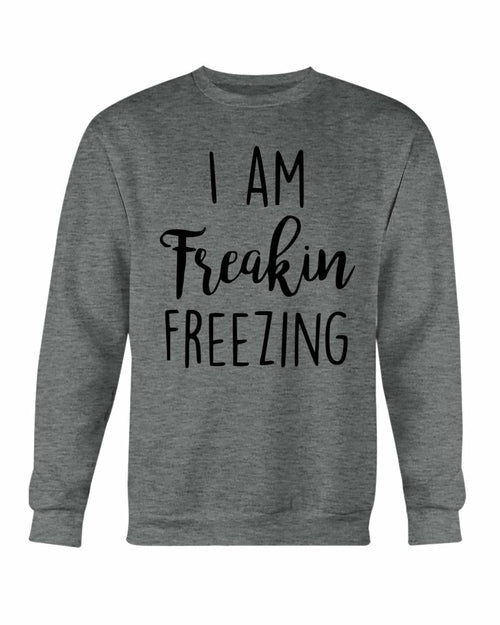 I Am Freakin Freezing Sweatshirt